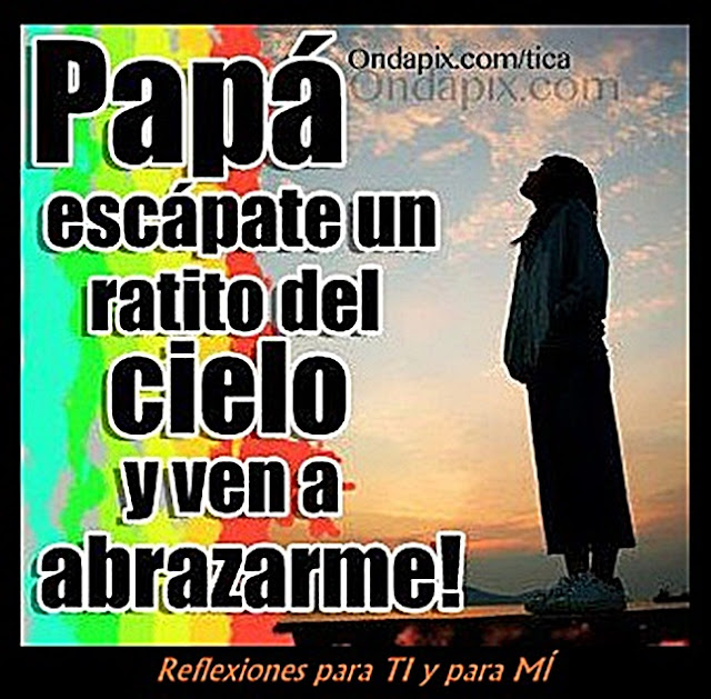Papá, escápate un ratito del cielo y ven a abrazarme!
