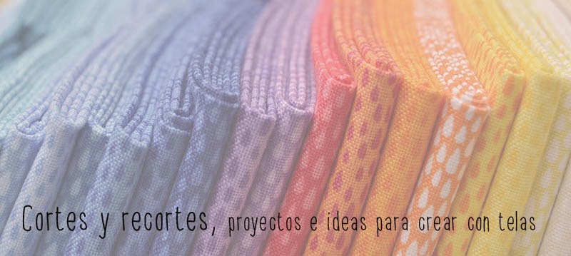 Cortes y recortes, proyectos e ideas para crear con telas