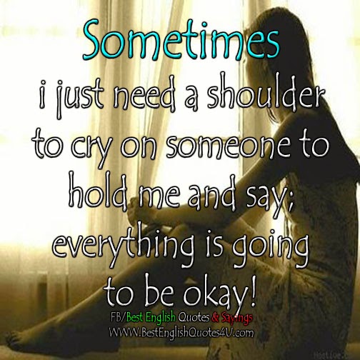 Sometimes i just need a shoulder to cry on... Best'English'Quotes'&'Sayings