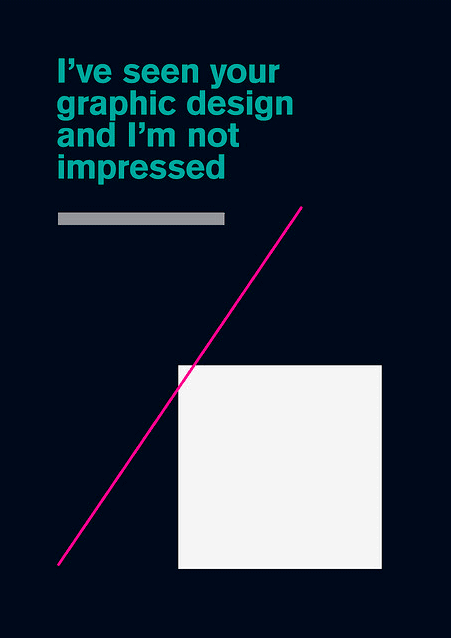 I've seen your graphic design and i'm not impressed ...