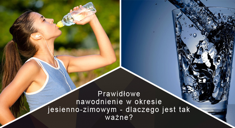 Prawidłowe nawodnienie w okresie jesienno-zimowym - dlaczego jest tak ważne?