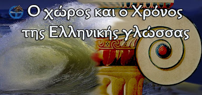 Η ΕΛΛΗΝΙΚΗ ΓΛΩΣΣΑ ΤΡΟΦΟΣ ΟΛΩΝ ΤΩΝ ΓΛΩΣΣΩΝ. Ο Χώρος και ο Χρόνος της Ελληνικής γλώσσας