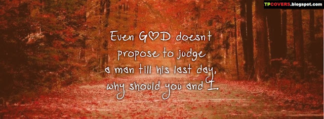 Even GOD doesn’t propose to judge a man till his last day, why should you and I.