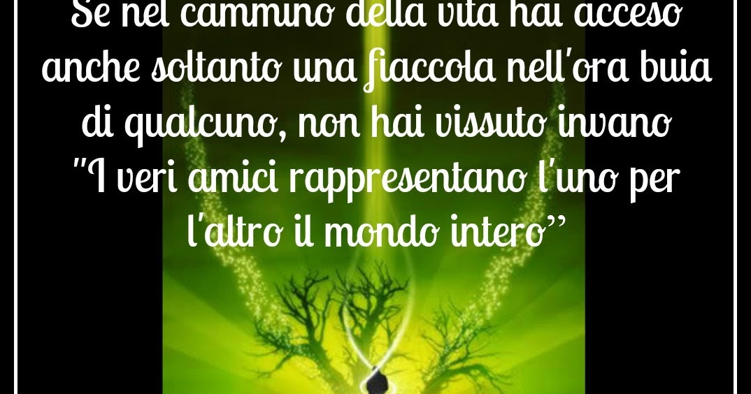 Ye I Ats A Tye ٠ Se Nel Cammino Della Vita Hai Acceso Anche Soltanto Una Fiaccola Nell Ora Buia Di Qualcuno Non Hai Vissuto Invano I Veri Amici Rappresentano L Uno Per L Altro Il Mondo