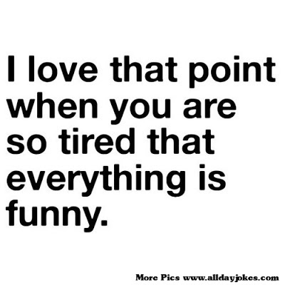 I+love+that+point+when+you+are+so+tired+that+everythig+is+funny..jpg