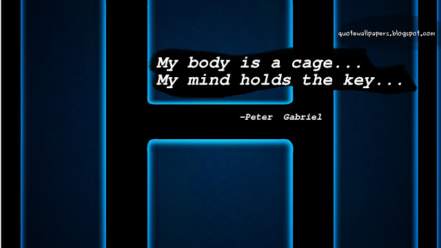 My body is a cage... My mind holds the key...    -Peter  Gabriel