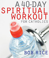 A 40-Day Spiritual Workout for Catholics Bob Rice