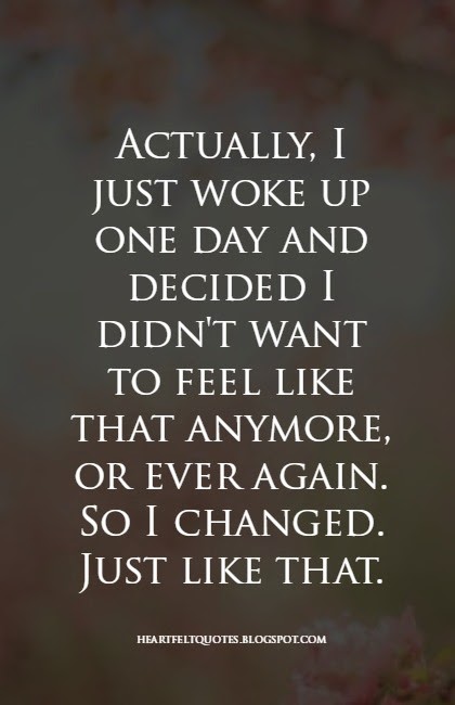 Actually, I just woke up one day and decided I didn't want to feel like