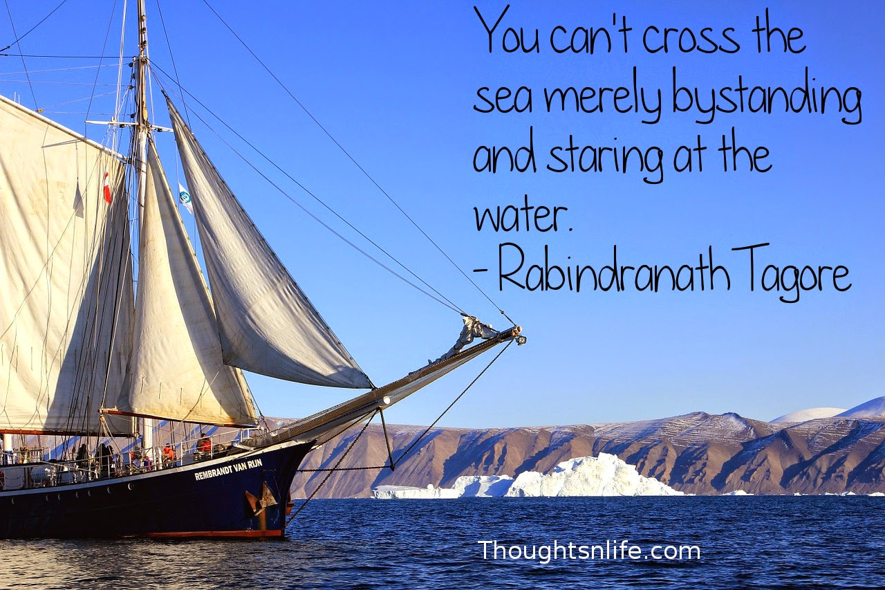 Thoughtsnlife.com :You can't cross the sea merely by standing and staring at the water. - Rabindranath Tagore