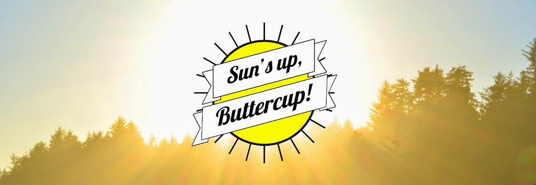 Sun's up, Buttercup!