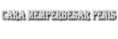 Cara Memperbesar dan Memperpanjang Penis Secara Alami