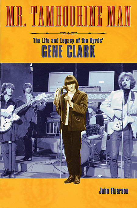 Mr. Tambourine Man: The Life and Legacy of The Byrds' Gene Clark (Book) John Einarson and Gene Clark