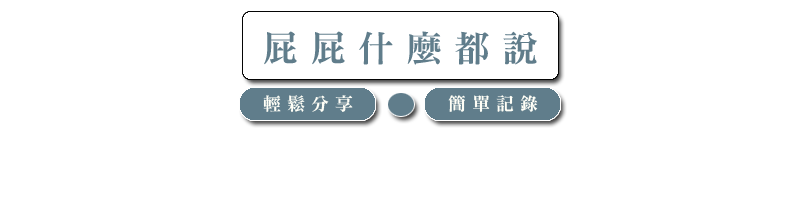 【屁屁什麼都說】◎輕鬆分享、簡單記錄◎