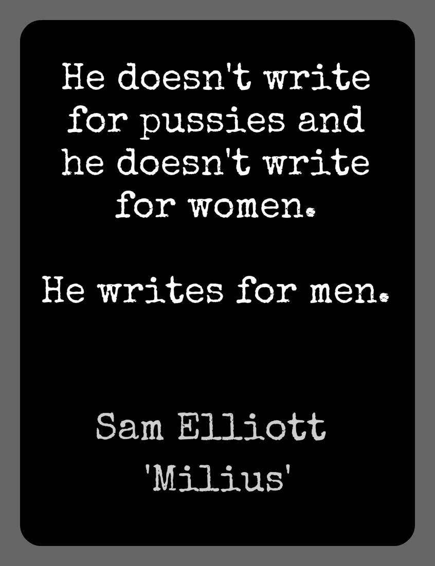 'He doesn't write for pussies and he doesn't write for women. He writes for men.' Sam Elliott on John Milius