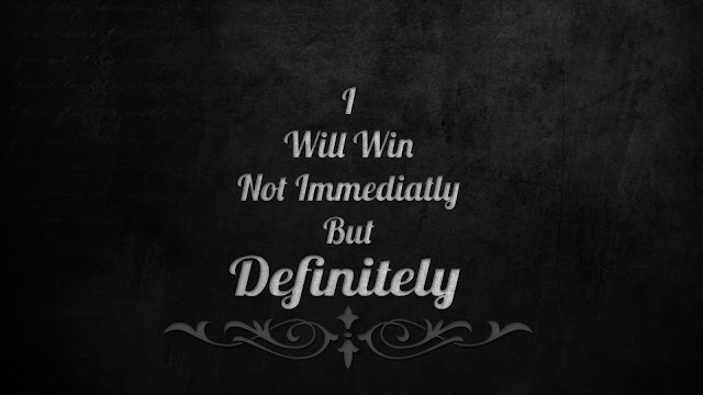 I will win not immediatly but definitely