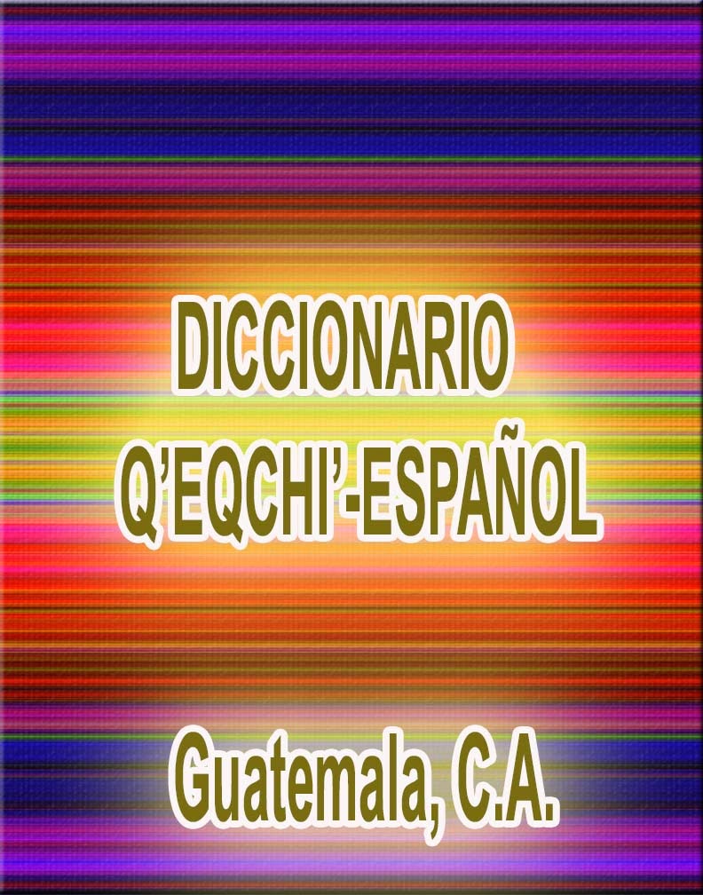 DICCIONARIOS Q'EQCHI'ESPAÑOL DICCIONARIO Q'EQCHI'ESPAÑOL