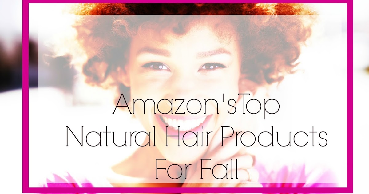 Amazon's Top Natural Hair Products For Fall PART I Seriously