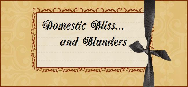 Domestic Bliss and Blunders