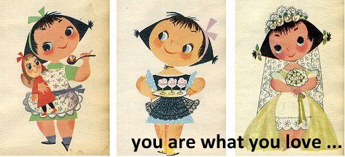 you are what you love. . .