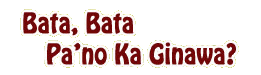 Bata-Bata Pa'no Ka Ginawa?