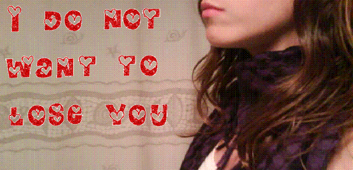 ~ I do not want to lose you