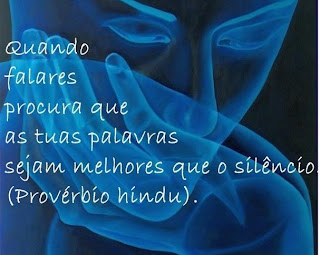 Quando falares procura que as tuas palavras sejam melhores que o silêncio. Provérbio Híndu.