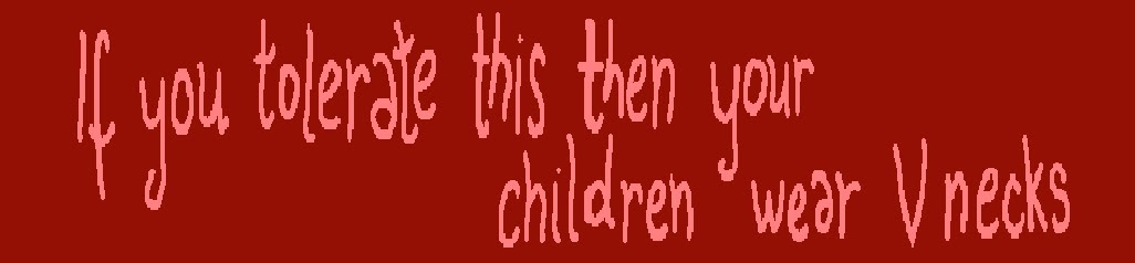 if you tolerate this then your children wear v-necks
