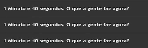 1 Minuto e 40 segundos. O que a gente faz agora?