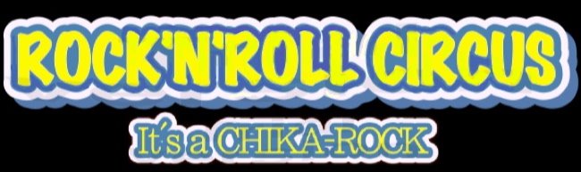 ROCK'N'ROLL CIRCUS -It's a CHIKA-ROCK-