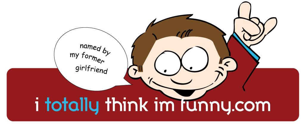::I Totally THINK Im Funny::
