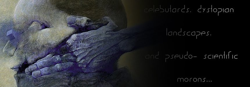 Celebutards, Dystopian Landscapes and Pseudo-Scientific Morons....