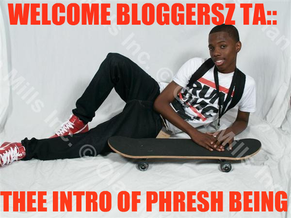 THEE INTRO OF PHRESH BEING
