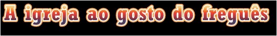 A Igreja ao Gosto do Freguês