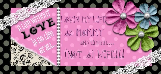 Lovin' my Life as Mommy and (uh..NOT a) Wife!