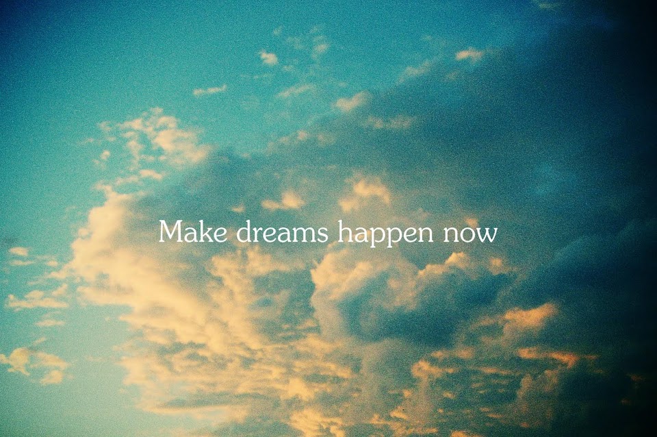 MAKE DREAMS HAPPEN NOW