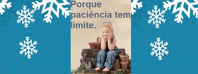 Porque paciência tem limite.