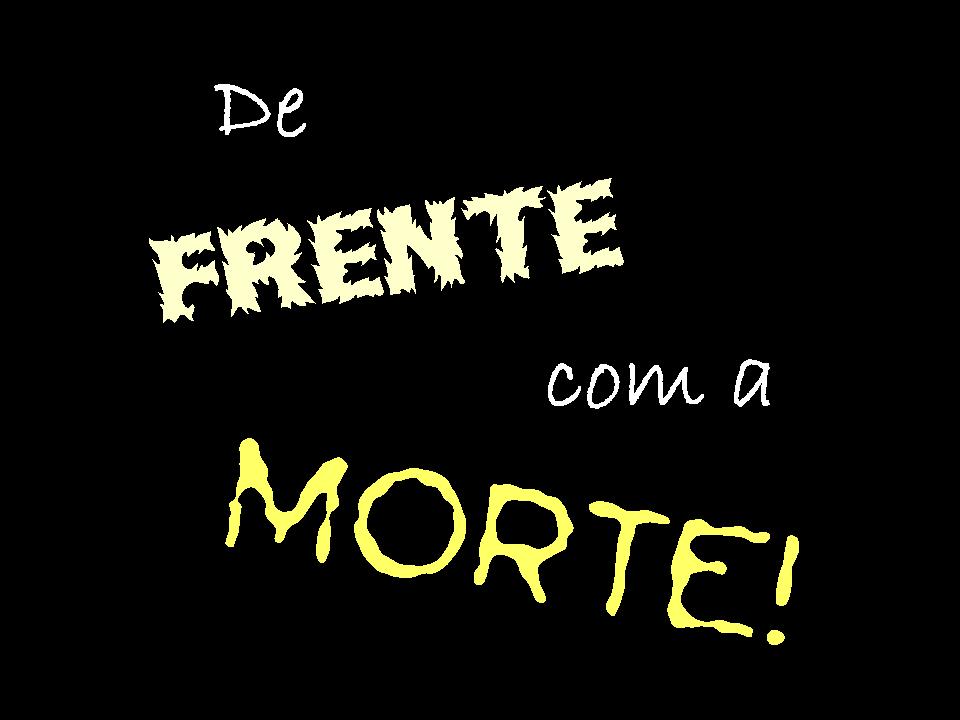 De Frente com a Morte!