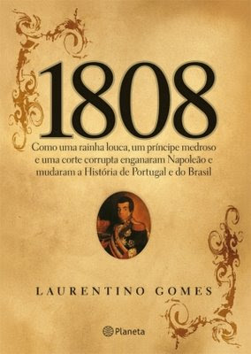 1808 - Como uma rainha louca, um príncipe medroso e uma corte corrupta enganaram Napoleão e mudaram a História de Portugual e do Brasil. 1808---Laurentino-Gomes-767398
