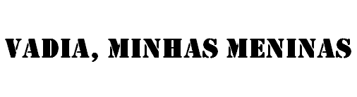 vadia, minhas meninas