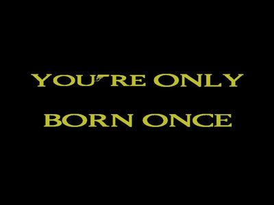 You're Only Born Once