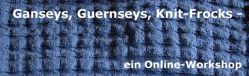 Ganseys, Guernseys, Knit-Frocks - Ein Workshop