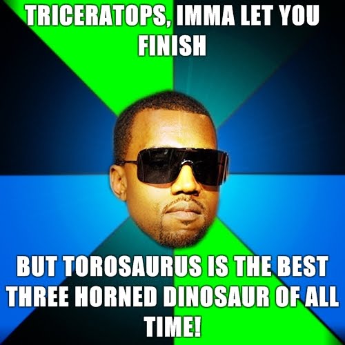Kanye-Finish-Triceratops-imma-let-you-finish-but-Torosaurus-is-the-best-three-horned-dinosaur-of-all-time.jpg