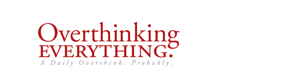 Overthinking Everything.