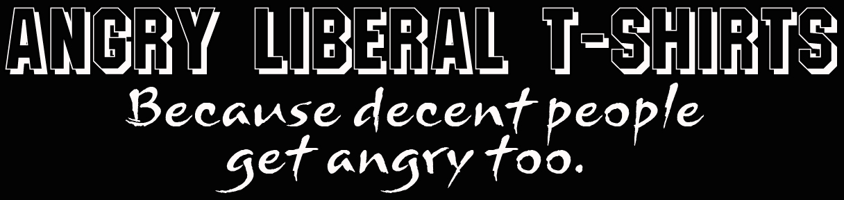 Angry Liberal Shirts: T-Shirts and Sweatshirts for Angry Liberals