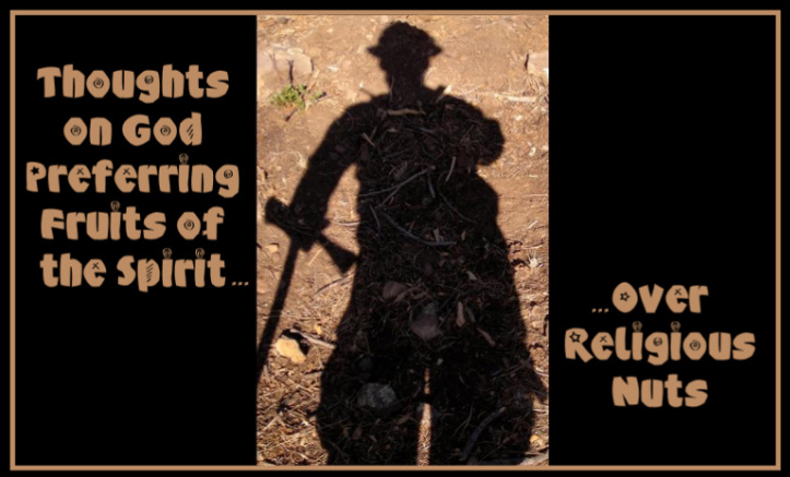 Thoughts on God preferring fruits of the spirit over religious nuts...