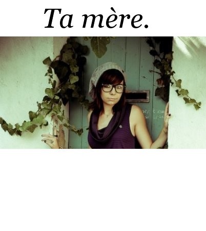 Quoi? Ma mère?