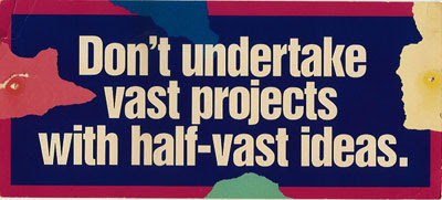 Don't undertake vast projects with half-vast ideas