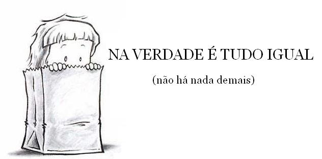Na verdade é tudo igual