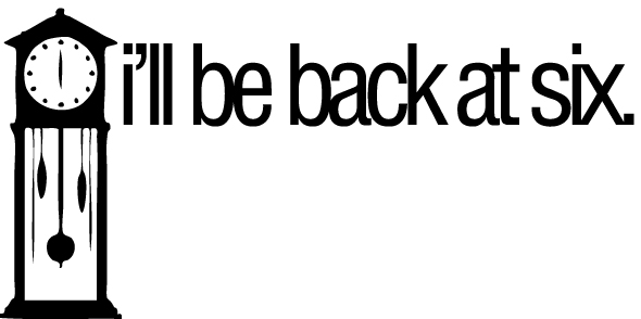 I'll be back at six.