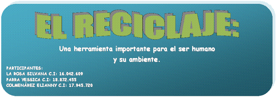 EL RECICLAJE, UNA HERRAMIENTA IMPORTANTE PARA EL SER HUMANO Y SU AMBIENTE.